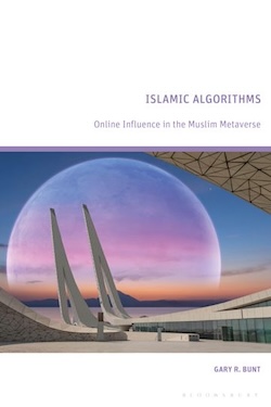 Gary R. Bunt, Islamic Algorithms: Online Influence in the Muslim Metaverse (London: Bloomsbury Press, 2024).  